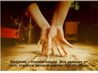 ИТ
Безумие – относительно. Все зависит от
того, кто кого запер в клетке. Рэй Брэдбери
 