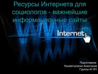 Ресурсы Интернета для
социологов - важнейшие
информационные сайты




                         Подготовила
               Нысвятыпасхо Анастасии
                         Группы И-101
 