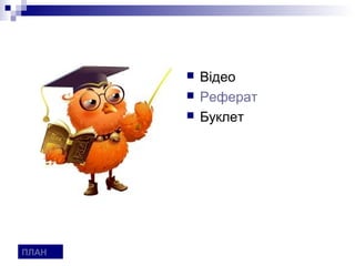    Відео
          Реферат
          Буклет




ПЛАН
 