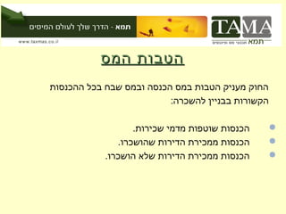 ‫הטבות המס‬
‫החוק מעניק הטבות במס הכנסה ובמס שבח בכל ההכנסות‬
                          ‫הקשורות בבניין להשכרה:‬

                   ‫הכנסות שוטפות מדמי שכירות.‬      ‫‪‬‬
               ‫הכנסות ממכירת הדירות שהושכרו.‬       ‫‪‬‬
            ‫הכנסות ממכירת הדירות שלא הושכרו.‬       ‫‪‬‬
 