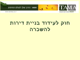 ‫חוק לעידוד בניית דירות‬
       ‫להשכרה‬
 