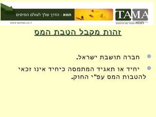 ‫זהות מקבל הטבת המס‬


                ‫חברה תושבת ישראל.‬    ‫‪‬‬
‫‪ ‬יחיד או תאגיד המתמסה כיחיד אינו זכאי‬
                 ‫להטבות המס עפ" י החוק.‬
 