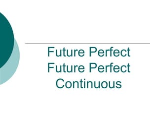 Future Perfect
Future Perfect
 Continuous
 