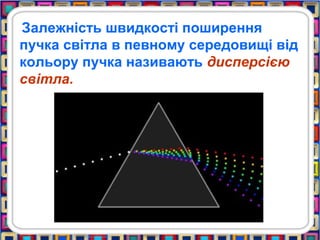 Залежність швидкості поширення
пучка світла в певному середовищі від
кольору пучка називають дисперсією
світла.
 