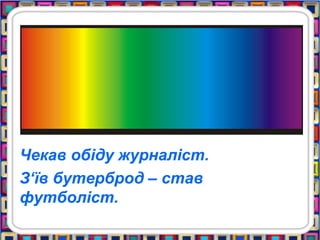 Чекав обіду журналіст.
З‘їв бутерброд – став
футболіст.
 