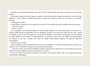 Δπηηέινπο ν θπξ Γηνλπζάθεο θάλεθε ζηελ πόξηα. Ήηαλε ιηγάθη ρισκόο. Κξαηνύζε ζη’ αξηζηεξό ηνπ έλα κεγάιν
καραίξη.
Σην θαηώθιη ζηάζεθε δπν ιεπηά. Σήθσζε ην θεθάιη ηνπ θαη θνίηαμε καθξηά. Oξηζκέλσο ζθεθηόηαλε ηνλ Αηηίια. Έρεη
δηαβάζεη γη’ απηόλ. Ακέζσο θαηεβαίλεη βινζπξόο ηηο ζθάιεο θαη, πεξλώληαο δίπια απ’ ηε γπλαίθα ηνπ, πξνζηάδεη
απζηεξά:
— Πάξε κέζα ηα παηδηά.
Η θπξα-Μαξία, ηξνκαγκέλε, έθαλε γξήγνξα ό,ηη ηεο είπε. Τν έλα παηδάθη όκσο είρε θαηαιάβεη εδώ θαη ηξεηο κέξεο:
— Τη ζα θάλεη, κακά;
— Σησπή… Σησπή!
Απ’ ην παξάζπξν ηεο ηξαπεδαξίαο βγήθε έλα παηδηθό θιάκα. Ακέζσο ν θπξ Γηνλπζάθεο ληώζεη ηα γόλαηά ηνπ λα
ιπγίδνπλ. Βάδεη δύλακε λα πξνρσξήζεη θαηά ηελ θνξνκειηά. Γε ζέιεη λα ’ρεη ηίπνηα ζην κπαιό ηνπ εμόλ από η’ αξλάθη
ζηε ζνύβια, θη όκσο η’ απηηά ηνπ γεκίδνπλ απ’ ηηο θσλέο ηεο ιηαθάδαο: ηα πεξηζηέξηα γνπξγνπξίδνπλ ζηνλ ήιην. Βιέπεη
ηα πνπιηά. Βιέπεη ηηο θόηεο. Βιέπεη ην ζθύιν μαπισκέλν, επηπρηζκέλν. Να θη ε γάηα, πνπ ηξίβεηαη θαηεπραξηζηεκέλε
ζηα θάγθεια. Κη όζν γηα η’ αξλάθη, εθεί θνληά ζην πεγάδη, θαζώο βόζθεη ακέξηκλν, ηνπ θαίλεηαη εμαηξεηηθά
απαζρνιεκέλν.
Τη σξαία πνπ είλαη ε δσή!
Έθαλε κεηαβνιή θαη κπήθε απνθαζηζηηθά ζην ζπίηη. Η θπξα-Μαξία θαη ηα παηδηά, ηξνκαγκέλα ζηελ πνδηά ηεο, ηνλ
πεξίκελαλ θαη ηνλ θνηηάδαλε θαηάκαηα, ζαλ λα κπήθε κέζα έλαο θνληάο.
— Άθνπ δσ, γπλαίθα, ηεο ιέεη. Κάηη ζα βξεζεί λα θάκε θη εκείο. Πάλησο, πξέπεη λα ζνπ πσ έλα πξάκα: εγώ πνηέ ζηε
δσή κνπ δε ζήθσζα καραίξη ζε δσληαλό! Απηόο είκαη, αλ ζ’ αξέζσ!
Κη εθεί πνπ ήηαλε απνθαζηζηηθά ζηπισκέλνο ζαλ δέληξν, ηα δπν κηθξά νξκάλε πάλσ ηνπ κε ραξνύκελεο θσλέο.
Απηόο έλησζε λα μειαθξώλεη.
 