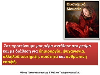 Οικονομικό
                                              Μουσείο




 Σας προτείνουμε μια μέρα αντίθετα στο ρεύμα
και με διάθεση για δημιουργία, ψυχαγωγία,
αλληλοϋποστήριξη, ποιότητα και ανθρώπινη
επαφή.

        Μάνος Τσικογιαννόπουλος & Μελίνα Τσικογιαννοπούλου
 