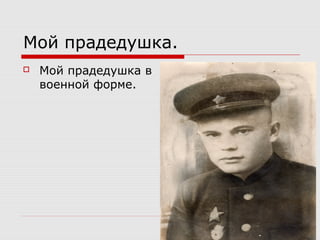 Мой прадедушка.
 Мой прадедушка в
военной форме.
 