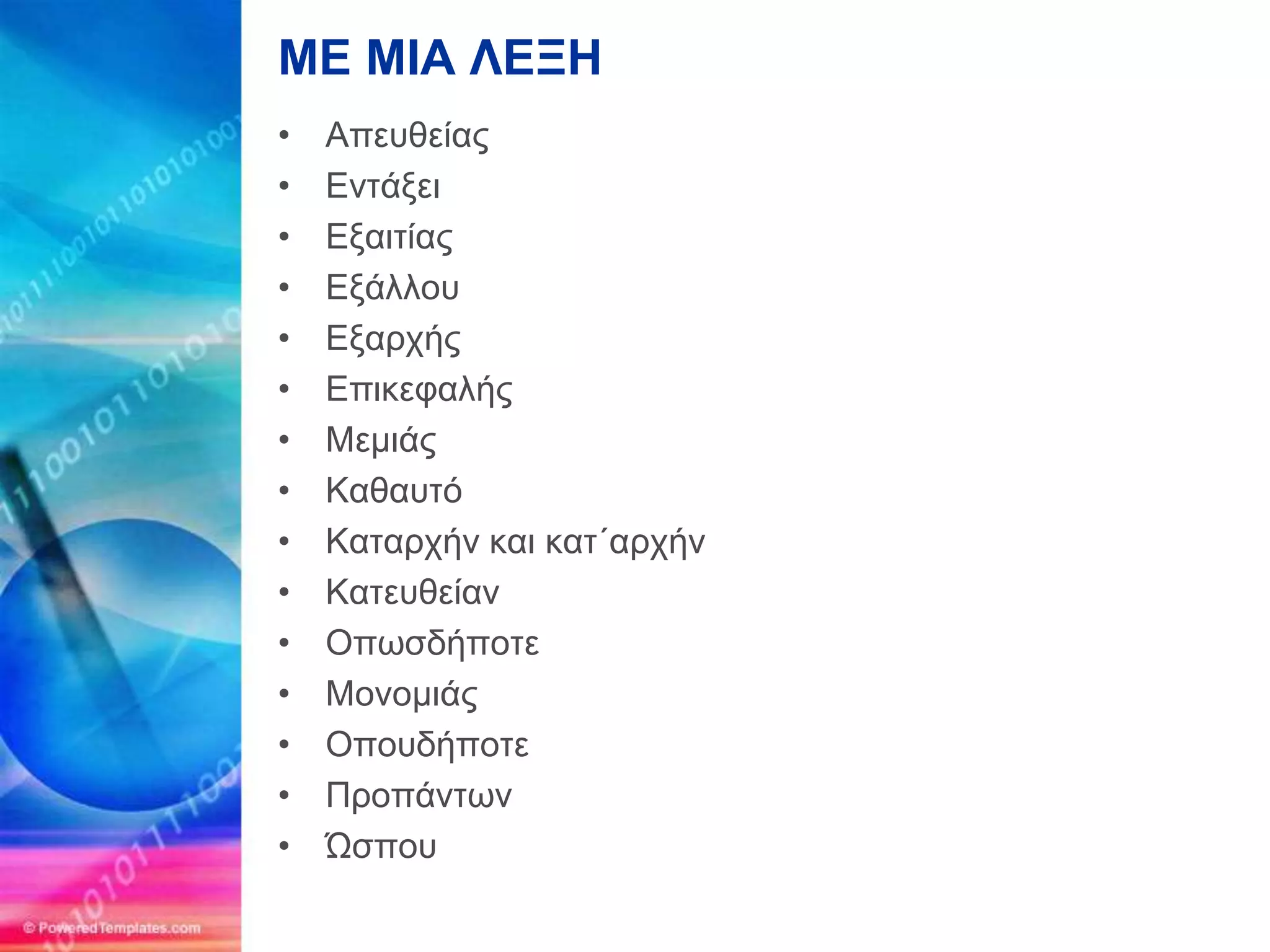 ΜΔ ΜΙΑ ΛΔΞΗ
•   Απεςθείαρ
•   Ενηάξει
•   Εξαιηίαρ
•   Εξάλλος
•   Εξαπσήρ
•   Επικεθαλήρ
•   Μεμιάρ
•   Καθαςηό
•   Καηαπσήν και καη΄απσήν
•   Καηεςθείαν
•   Οπυζδήποηε
•   Μονομιάρ
•   Οποςδήποηε
•   Πποπάνηυν
•   Ώζπος
 