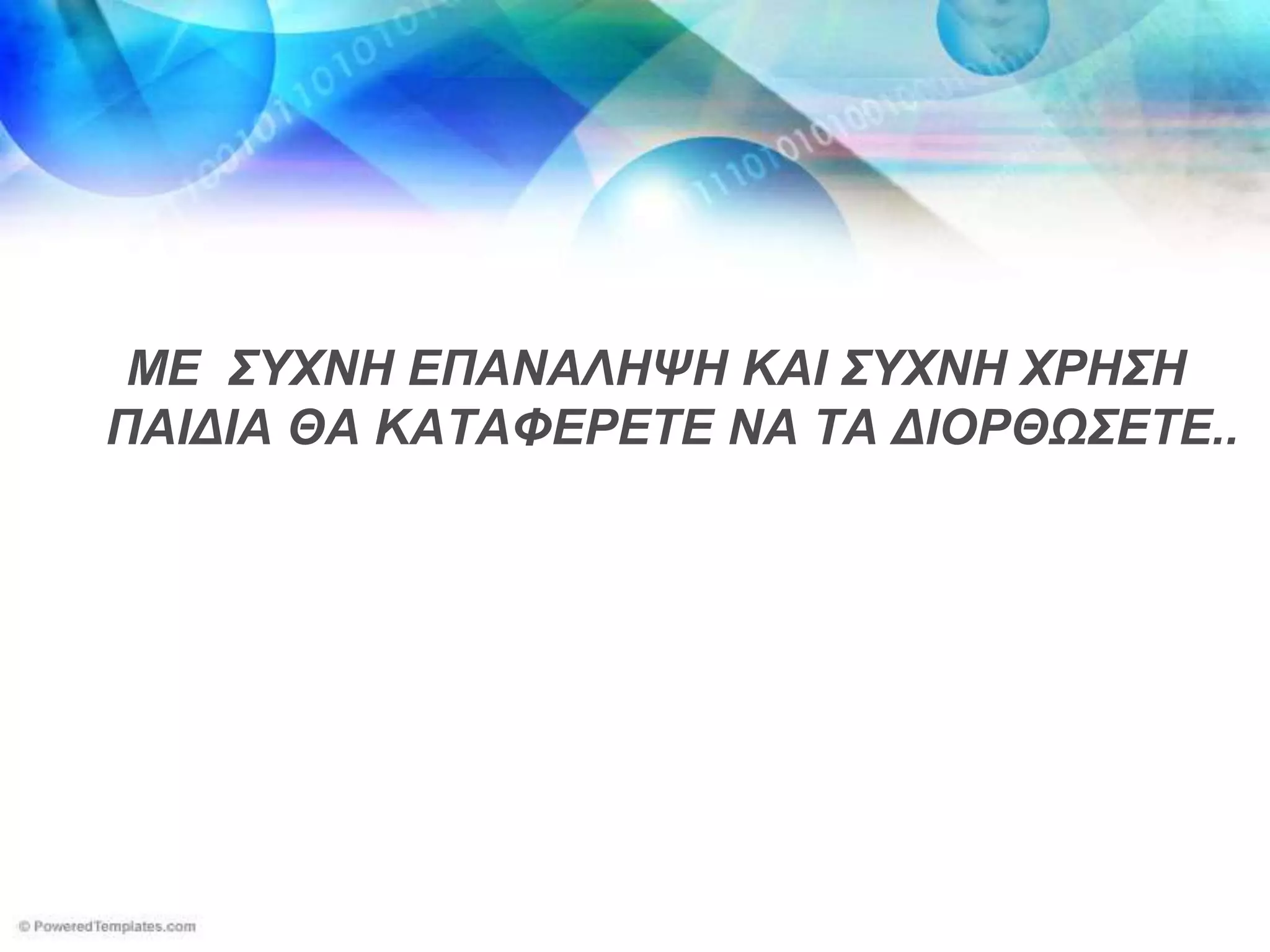 ΜΕ ΢ΤΥΝΗ ΕΠΑΝΑΛΗΦΗ ΚΑΙ ΢ΤΥΝΗ ΥΡΗ΢Η
ΠΑΙΔΙΑ ΘΑ ΚΑΣΑΦΕΡΕΣΕ ΝΑ ΣΑ ΔΙΟΡΘΧ΢ΕΣΕ..
 