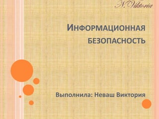 ИНФОРМАЦИОННАЯ
БЕЗОПАСНОСТЬ
Выполнила: Неваш Виктория
 