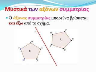 Μυςτικά των αξόνων ςυμμετρίασ
 Ο άξονασ ςυμμετρίασ μπορεί να βρίςκεται
και έξω από το ςχήμα.
 