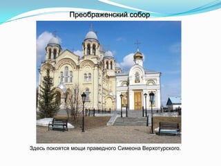 Здесь покоятся мощи праведного Симеона Верхотурского.
Преображенский собор
 