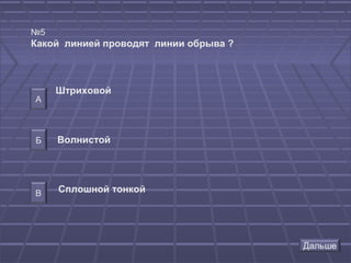 №5
Какой линией проводят линии обрыва ?



     Штриховой
А



Б    Волнистой




В    Сплошной тонкой
 