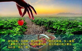 要活得富、活得樂！要活的精彩，不要死的隆重。有人會買要活得富、活得樂！要活的精彩，不要死的隆重。有人會買
了豪華的生前契約，高級的靈骨塔，風光明媚的風水寶地，了豪華的生前契約，高級的靈骨塔，風光明媚的風水寶地，
為的是「等死」嗎？為的是「等死」嗎？
 