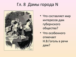 Гл. 8 Дамы города N
• Что составляет мир
интересов дам
губернского
общества?
• Что особенного
отмечает
Н.В.Гоголь в речи
дам?
 