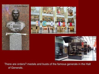 There are orders? medals and busts of the famous generals in the HallThere are orders? medals and busts of the famous generals in the Hall
of Generals.of Generals.
 