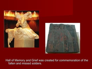 Hall of Memory and Grief was created for commemoration of theHall of Memory and Grief was created for commemoration of the
fallen and missed solders.fallen and missed solders.
 