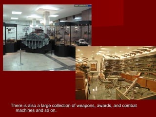 There is also a large collection of weapons, awards, and combatThere is also a large collection of weapons, awards, and combat
machines and so on.machines and so on.
 