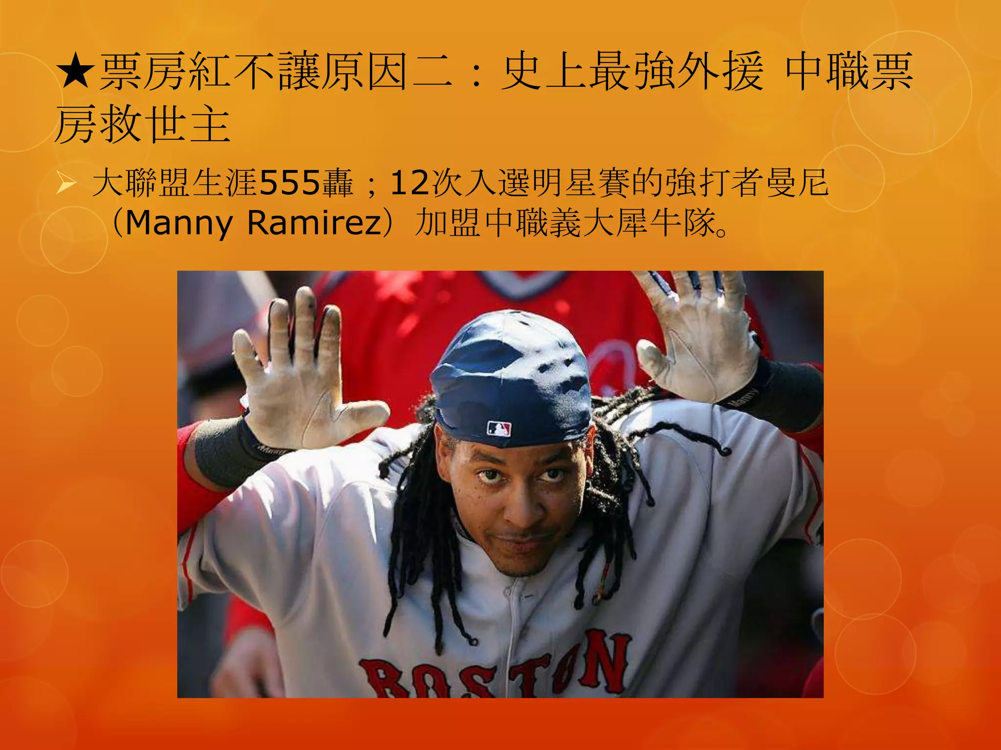 ★票房紅不讓原因二：史上最強外援 中職票
房救世主
 大聯盟生涯555轟；12次入選明星賽的強打者曼尼
  （Manny Ramirez）加盟中職義大犀牛隊。
 