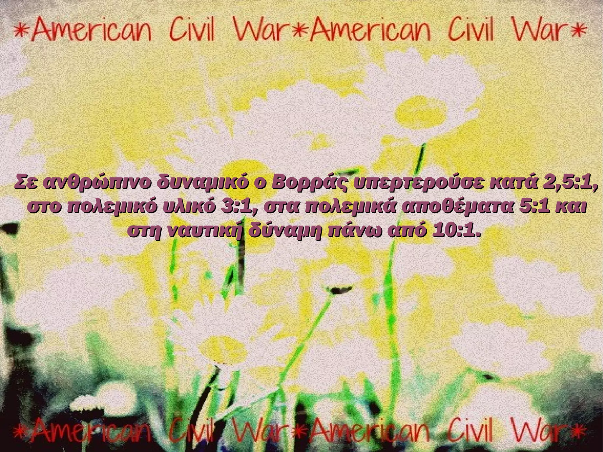 Σε ανθρώπινο δυναμικό ο Βορράς υπερτερούσε κατά 2,5:1,
 στο πολεμικό υλικό 3:1, στα πολεμικά αποθέματα 5:1 και
          στη ναυτική δύναμη πάνω από 10:1.
 