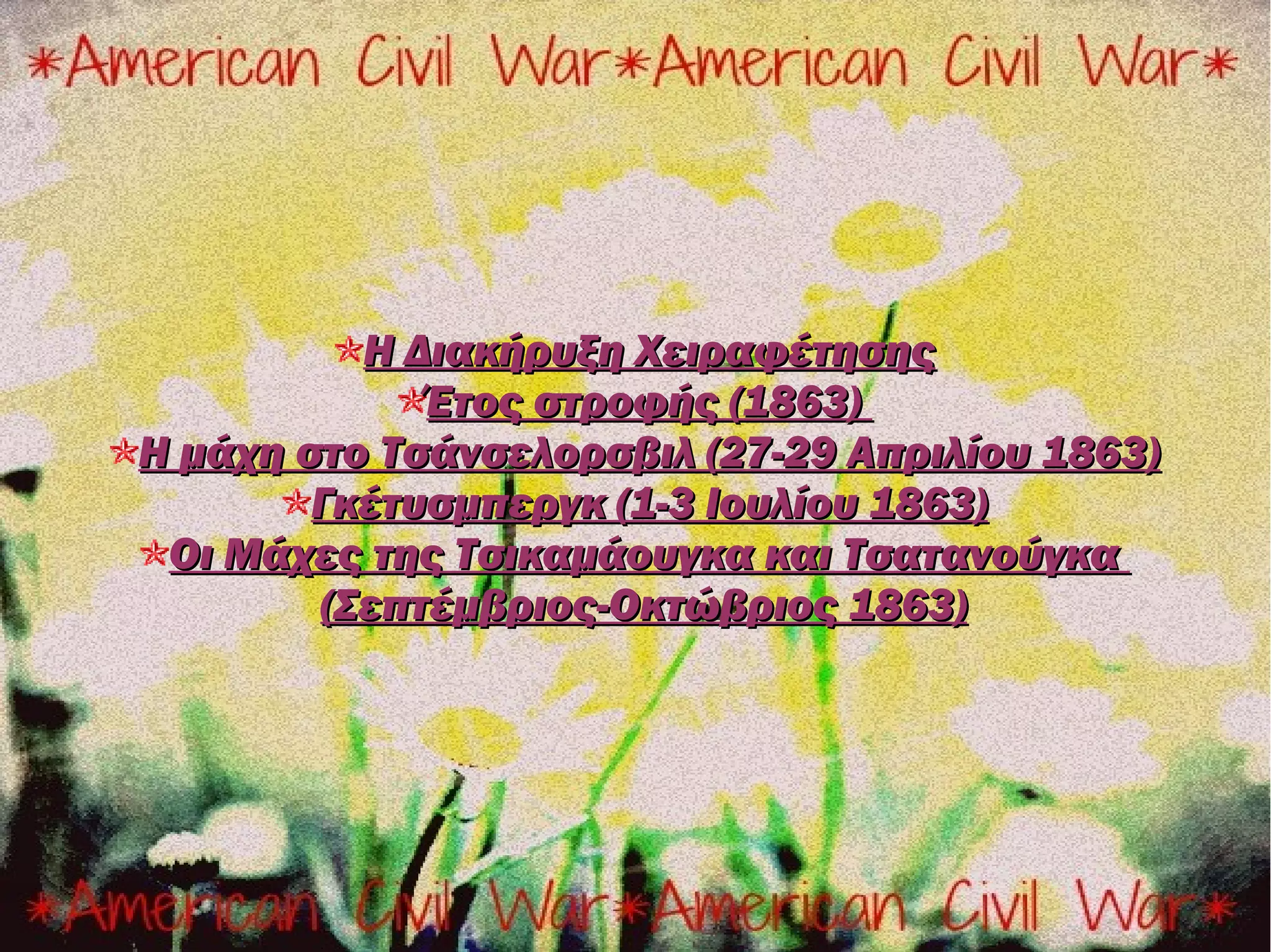 Η Διακήρυξη Χειραφέτησης
             Έτος στροφής (1863)
Η μάχη στο Τσάνσελορσβιλ (27-29 Απριλίου 1863)
        Γκέτυσμπεργκ (1-3 Ιουλίου 1863)
 Οι Μάχες της Τσικαμάουγκα και Τσατανούγκα
        (Σεπτέμβριος-Οκτώβριος 1863)
 