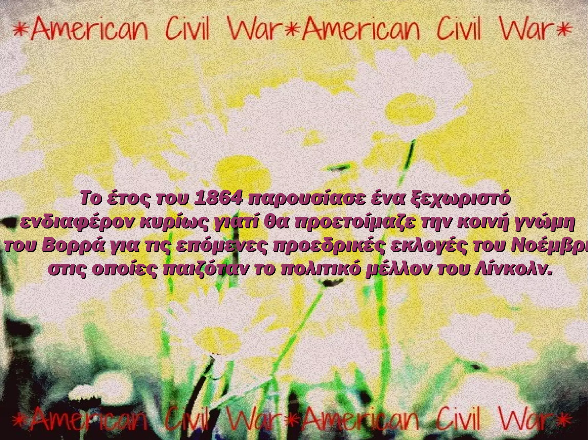 Το έτος του 1864 παρουσίασε ένα ξεχωριστό
  ενδιαφέρον κυρίως γιατί θα προετοίμαζε την κοινή γνώμη
του Βορρά για τις επόμενες προεδρικές εκλογές του Νοέμβρη
     στις οποίες παιζόταν το πολιτικό μέλλον του Λίνκολν.
 
