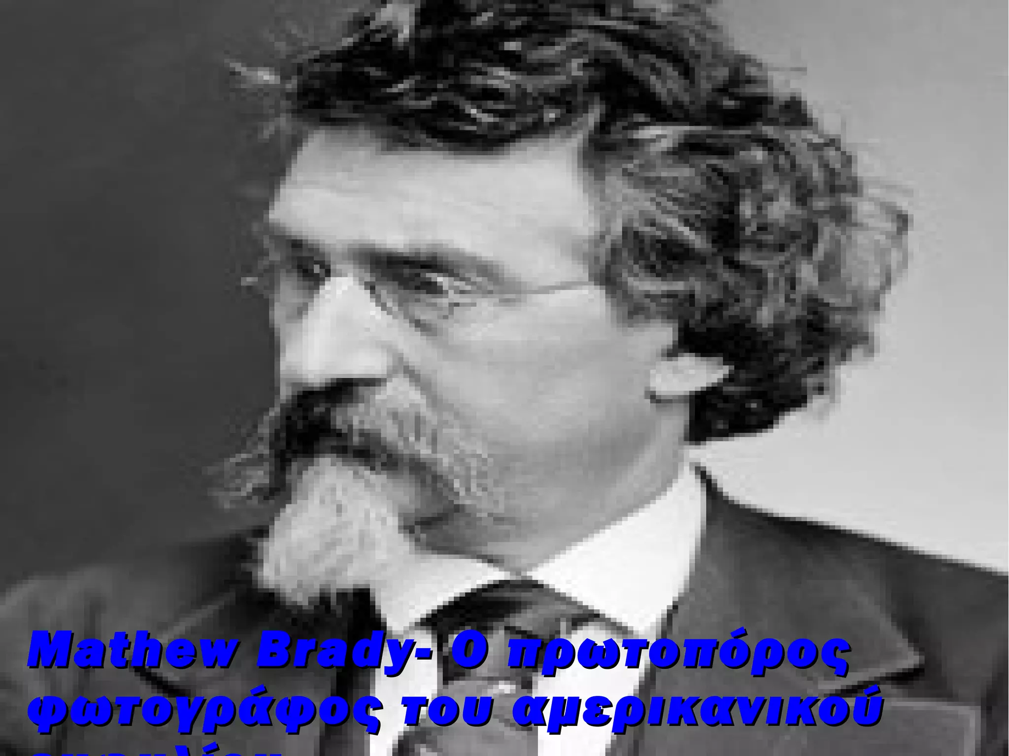 Mathew Brady- Ο πρωτοπόρος
φωτογράφος του αμερικανικού
 
