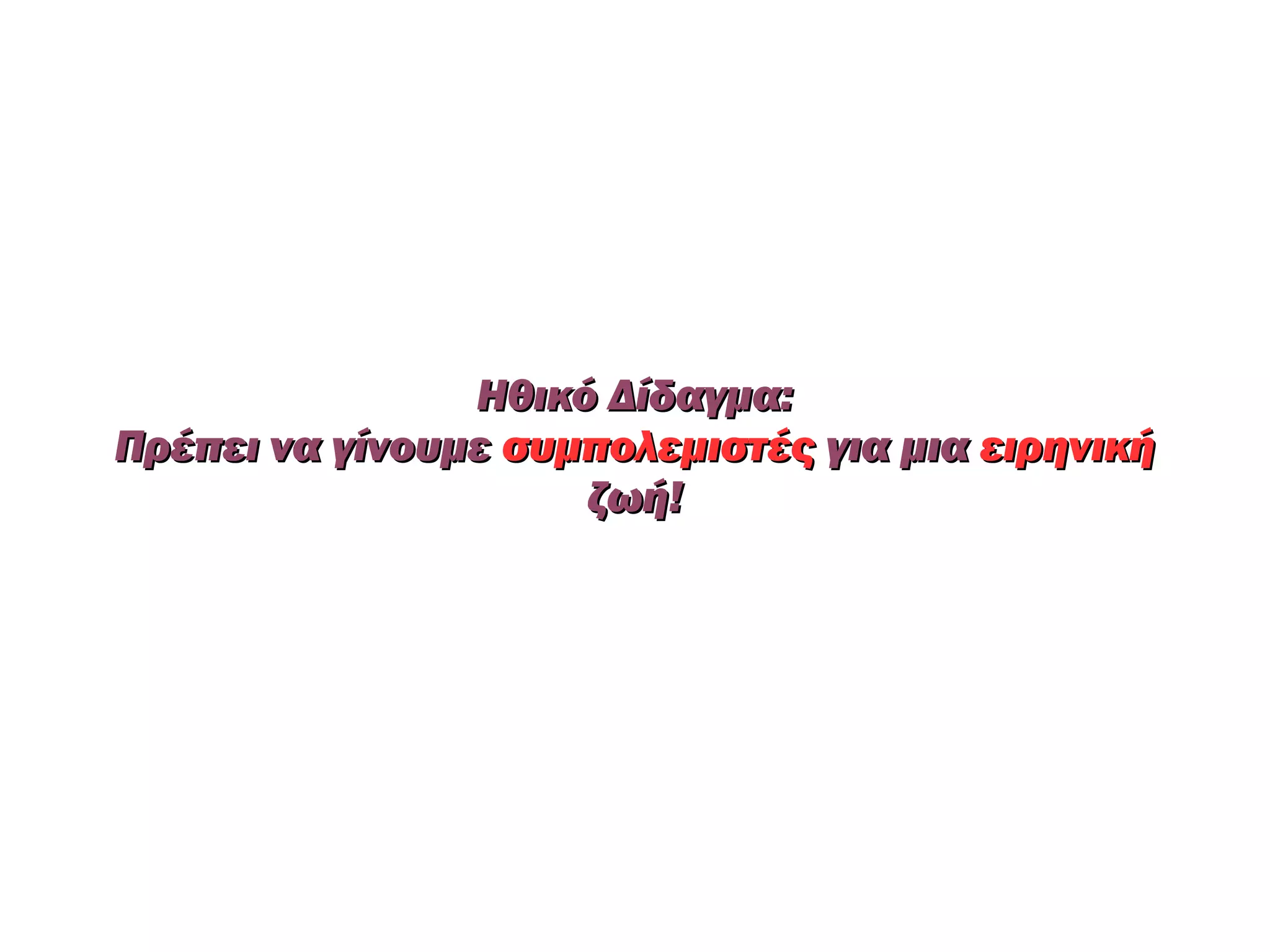 Ηθικό Δίδαγμα:
Πρέπει να γίνουμε συμπολεμιστές για μια ειρηνική
                     ζωή!
 