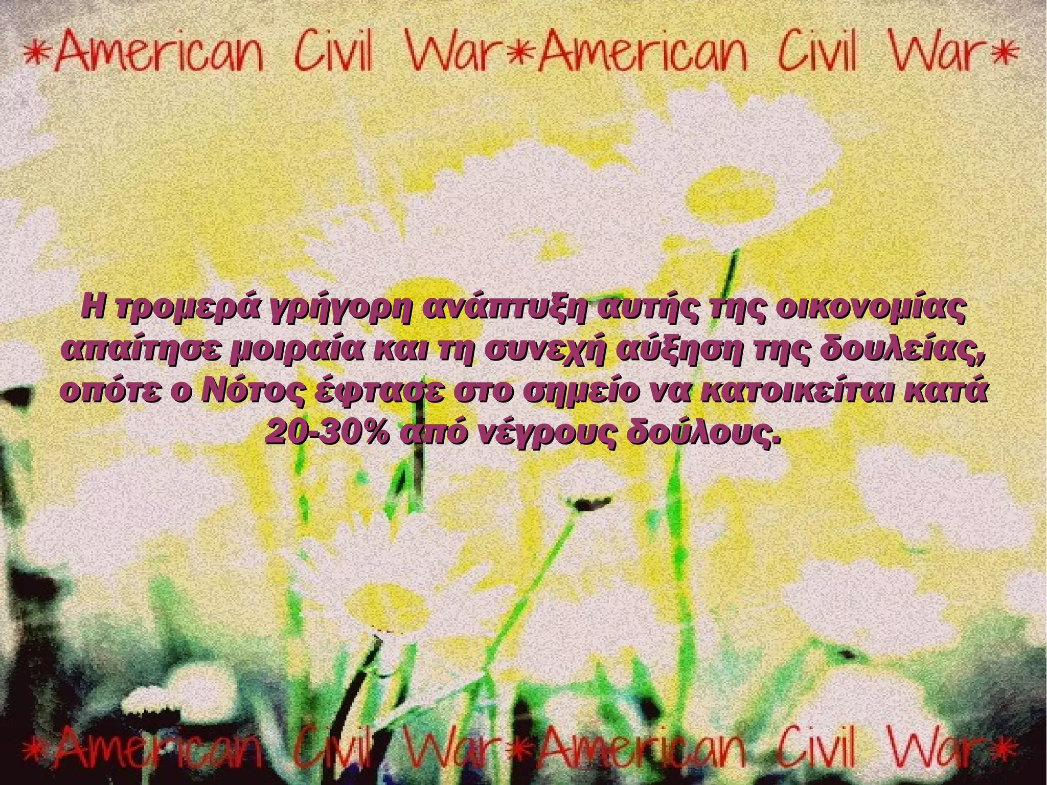 Η τρομερά γρήγορη ανάπτυξη αυτής της οικονομίας
απαίτησε μοιραία και τη συνεχή αύξηση της δουλείας,
οπότε ο Νότος έφτασε στο σημείο να κατοικείται κατά
           20-30% από νέγρους δούλους.
 