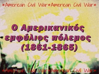 O Aμερικανικός
εμφύλιος πόλεμος
   (1861-1865)
 