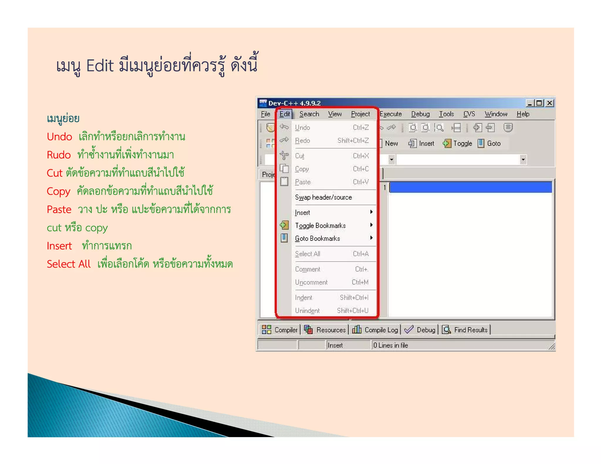 เมนู Edit มีเมนูย่อยทีควรรู้ ดังนี้
                        ่

เมนูยอย
     ่
Undo เลิกทําหรือยกเลิการทํางาน
Rudo ทําซ้างานทีเ่ พิงทํางานมา
           ํ         ่
Cut ตัดข้อความทีทาแถบสีนาไปใช้
                ่ ํ          ํ
Copy คัดลอกข้อความทีทาแถบสีนาไปใช้
                         ่ ํ     ํ
Paste วาง ปะ หรือ แปะข้อความทีได้จากการ
                                   ่
cut หรือ copy
Insert ทําการแทรก
Select All เพือเลือกโค้ด หรือข้อความทังหมด
              ่                       ้
 