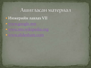  Инжерийн лавлах VII
 www.google.mn
 www.mn.wikipedia.org
 www.slideshare.com
 