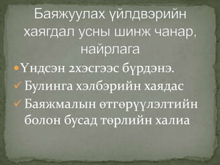 Үндсэн 2хэсгээс бүрдэнэ.
 Булинга хэлбэрийн хаядас
 Баяжмалын өтгөрүүлэлтийн
болон бусад төрлийн халиа
 