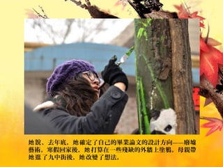 ，去年底， 確定了自己的畢業論文的設計方向——廢墟她說 她
藝術。寒假回家後， 打算在一些殘缺的外牆上塗鴉。母親帶她
了九中街後， 改變了想法。她逛 她
 