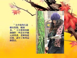 “ 九中街的行道
樹有特點，樹洞
多。”王月想利用樹
洞創作一些富有中國
元素的畫，老師知道
以後，認可了 的這她
個想法。
 