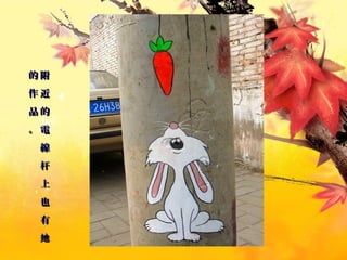 附
近
的
電
線
杆
上
也
有
她
附
近
的
電
線
杆
上
也
有
她
的
作
品
。
的
作
品
。
 