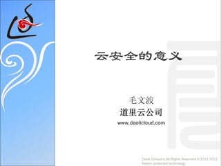 云安全的意义
毛文波
道里云公司
www.daolicloud.com
Daoli Company All Rights Reserved ©2011-2012
Patent protected technology
 