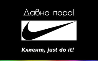Давно пора!
Клиент, just do it!
 