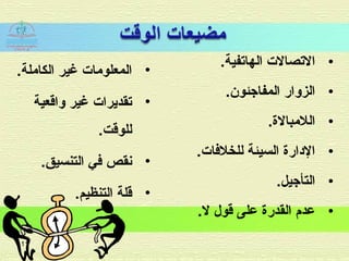 •‫الهاتفية‬ ‫التصالت‬.
•‫المفاجئون‬ ‫الزوار‬.
•‫اللمبال.ة‬.
•‫للخلافات‬ ‫السيئة‬ ‫الادار.ة‬.
•‫التأجيل‬.
•.‫ل‬ ‫قول‬ ‫على‬ ‫القدر.ة‬ ‫عدم‬
•‫غير‬ ‫المعلومات‬‫ال‬‫كاملة‬.
•‫واقعية‬ ‫غير‬ ‫تقديرات‬
‫للوقت‬.
•‫التنسيق‬ ‫افي‬ ‫نقص‬.
•‫التنظيم‬ ‫قلة‬.
11
 