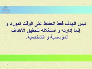 ‫و‬ ‫كموراد‬ ‫الوقت‬ ‫على‬ ‫الحفاظ‬ ‫افقط‬ ‫الهدف‬ ‫ليس‬
‫الهداف‬ ‫لتحقيق‬ ‫استغلله‬ ‫و‬ ‫إادارته‬ ‫إنما‬
.‫الشخصية‬ ‫و‬ ‫المؤسسية‬
13
 
