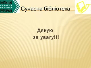 Дякую
за увагу!!!
Сучасна бібліотека
 