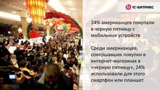 24% американцев покупали
в черную пятницу с
мобильных устройств
Среди американцев,
совершавших покупки в
интернет-магазинах в
«черную пятницу», 24%
использовали для этого
смартфон или планшет.
 