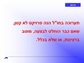 ‫סיכום‬
‫בחו‬ ‫תערוכה‬"‫קטן‬ ‫לא‬ ‫פרויקט‬ ‫הנה‬ ‫ל‬,
‫לבצעה‬ ‫הוחלט‬ ‫כבר‬ ‫שאם‬,‫מוטב‬
‫ברצינות‬,‫בכלל‬ ‫שלא‬ ‫או‬.
 