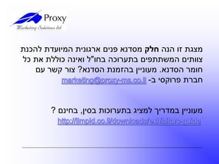 ‫הנה‬ ‫זו‬ ‫מצגת‬‫חלק‬‫להכנת‬ ‫המיועדת‬ ‫ארגונית‬ ‫פנים‬ ‫מסדנא‬
‫בחו‬ ‫בתערוכה‬ ‫המשתתפים‬ ‫צוותים‬"‫כל‬ ‫את‬ ‫כוללת‬ ‫ואינה‬ ‫ל‬
‫הסדנא‬ ‫חומר‬.‫הסדנא‬ ‫בהזמנת‬ ‫מעוניין‬?‫עם‬ ‫קשר‬ ‫צור‬
‫ב‬ ‫פרוקסי‬ ‫חברת‬-
‫בסין‬ ‫בתערוכות‬ ‫למציג‬ ‫במדריך‬ ‫מעוניין‬,‫בחינם‬?
 