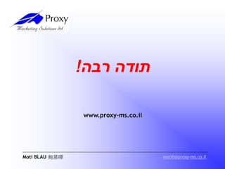 ‫רבה‬ ‫תודה‬!
Moti BLAU 鲍慕磾 motib@proxy-ms.co.il
www.proxy-ms.co.il
 