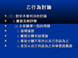 乙行為討論乙行為討論
 (( 二二 )) 對於本案判決的討論對於本案判決的討論
 2.2. 實務見解評釋實務見解評釋
 (4)(4) 主客觀擇一說的問題主客觀擇一說的問題
 1.1. 循環論證循環論證
 2.2. 實務沿襲利益理論實務沿襲利益理論
 3.3. 事後分贓不等於以自己利益為之事後分贓不等於以自己利益為之
 4.4. 是否以自己利益為之有舉證困難處是否以自己利益為之有舉證困難處
 