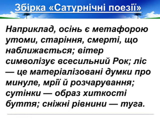 Збірка «Сатурнічні поезії»
Наприклад, осінь є метафорою
утоми, старіння, смерті, що
наближається; вітер
символізує всесильний Рок; ліс
— це матеріалізовані думки про
минуле, мрії й розчарування;
сутінки — образ хиткості
буття; сніжні рівнини — туга.
 