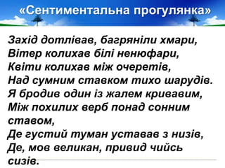 «Сентиментальна прогулянка»
Захід дотлівав, багряніли хмари,
Вітер колихав білі ненюфари,
Квіти колихав між очеретів,
Над сумним ставком тихо шарудів.
Я бродив один із жалем кривавим,
Між похилих верб понад сонним
ставом,
Де густий туман уставав з низів,
Де, мов великан, привид чийсь
сизів.
 