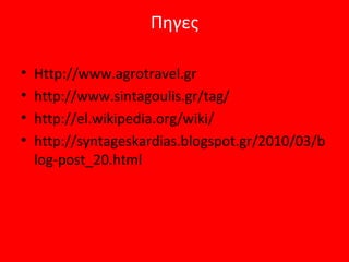 Πηγες

•   Http://www.agrotravel.gr
•   http://www.sintagoulis.gr/tag/
•   http://el.wikipedia.org/wiki/
•   http://syntageskardias.blogspot.gr/2010/03/b
    log-post_20.html
 